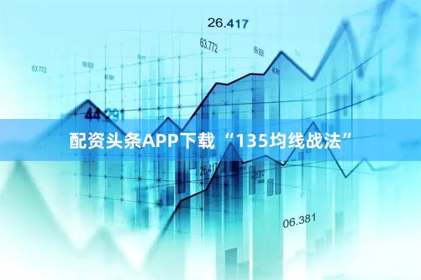 配资头条APP下载 “135均线战法”