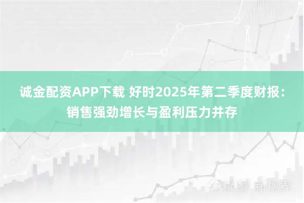 诚金配资APP下载 好时2025年第二季度财报：销售强劲增长与盈利压力并存