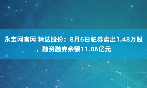 永宝网官网 精达股份：8月6日融券卖出1.48万股，融资融券余额11.06亿元