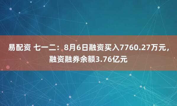 易配资 七一二：8月6日融资买入7760.27万元，融资融券余额3.76亿元