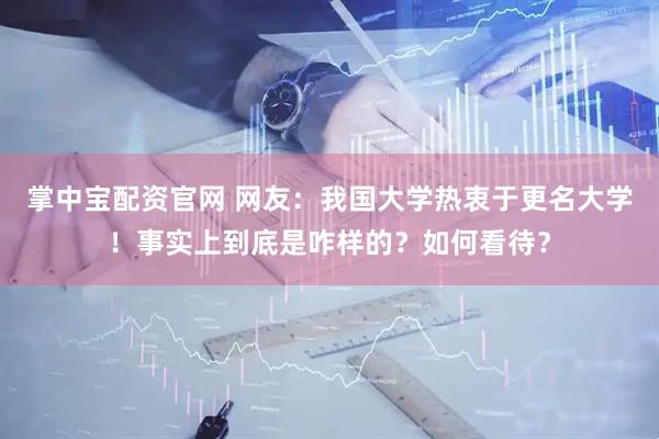 掌中宝配资官网 网友：我国大学热衷于更名大学！事实上到底是咋样的？如何看待？