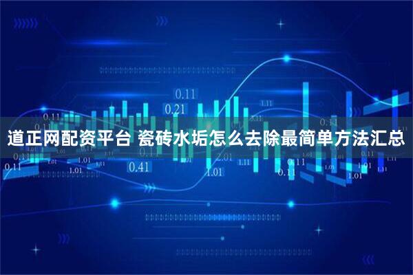 道正网配资平台 瓷砖水垢怎么去除最简单方法汇总