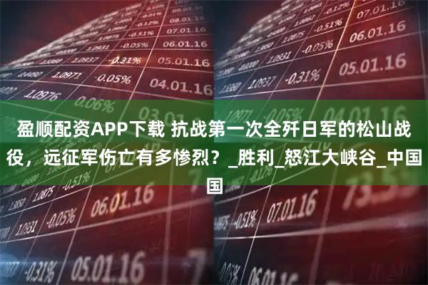 盈顺配资APP下载 抗战第一次全歼日军的松山战役，远征军伤亡有多惨烈？_胜利_怒江大峡谷_中国