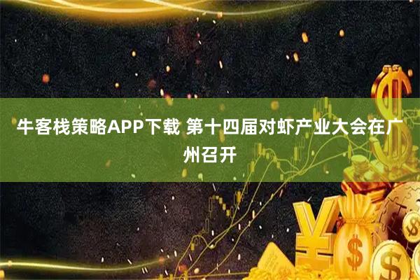 牛客栈策略APP下载 第十四届对虾产业大会在广州召开