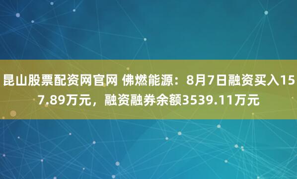 昆山股票配资网官网 佛燃能源：8月7日融资买入157.89万元，融资融券余额3539.11万元
